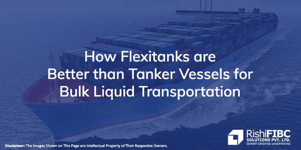 How Flexitanks are Better than Tanker Vessels for Bulk Liquid Transportation